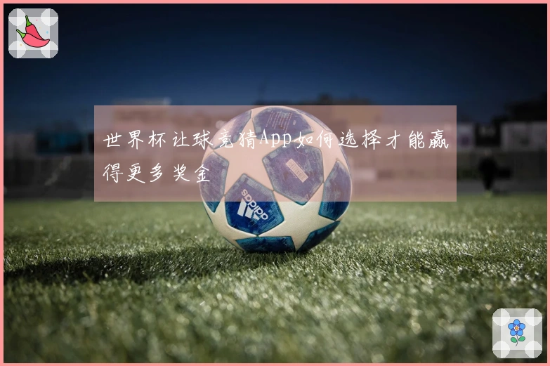 世界杯让球竞猜App如何选择才能赢得更多奖金