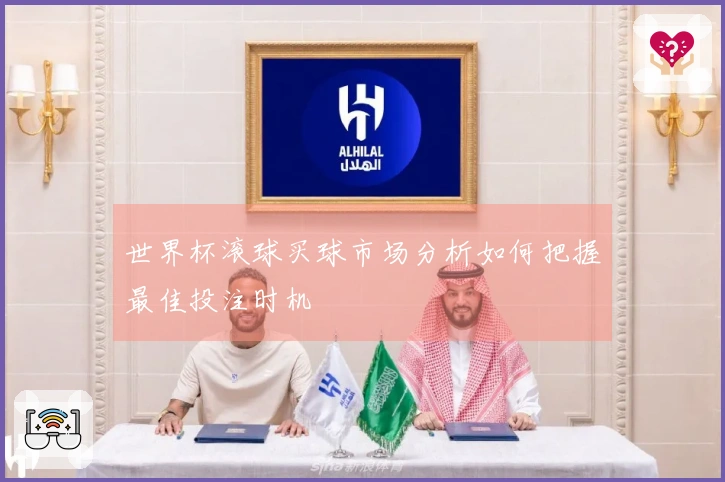 世界杯滚球买球市场分析如何把握最佳投注时机