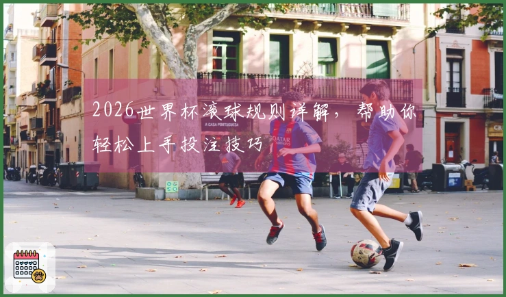 2026世界杯滚球规则详解，帮助你轻松上手投注技巧