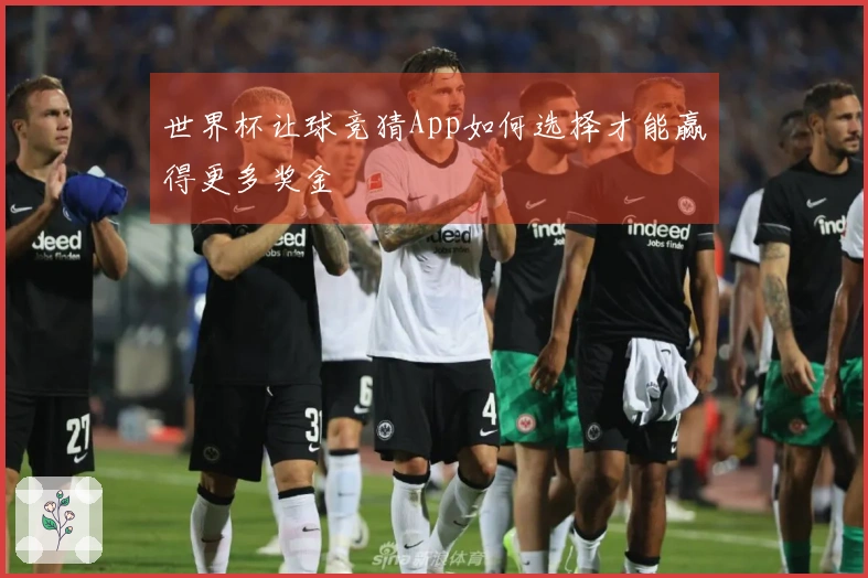 世界杯让球竞猜App如何选择才能赢得更多奖金
