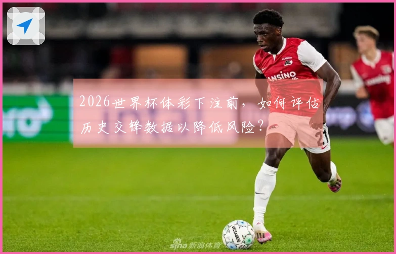 2026世界杯体彩下注前，如何评估历史交锋数据以降低风险？