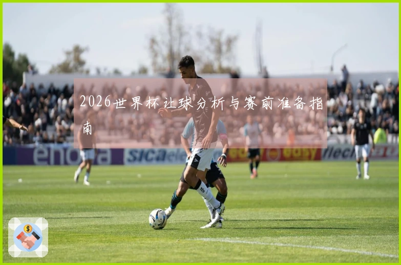2026世界杯让球分析与赛前准备指南