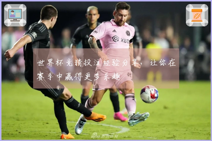 世界杯竞猜投注经验分享，让你在赛季中赢得更多乐趣