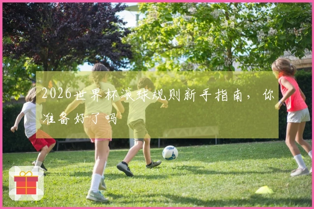 2026世界杯滚球规则新手指南，你准备好了吗