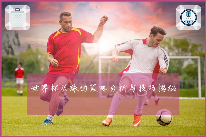 世界杯买球的策略分析与技巧揭秘