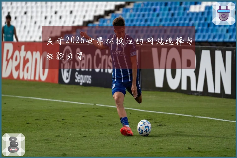 关于2026世界杯投注的网站选择与经验分享