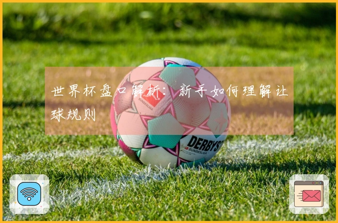 世界杯盘口解析：新手如何理解让球规则
