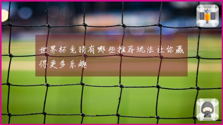 世界杯竞猜有哪些推荐玩法让你赢得更多乐趣