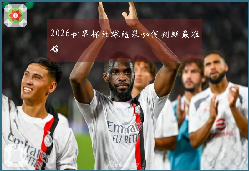 2026世界杯让球结果如何判断最准确