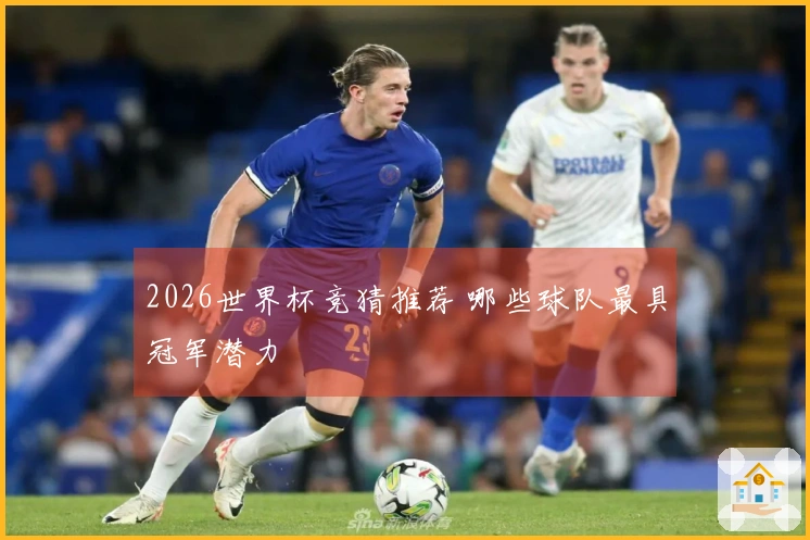 2026世界杯竞猜推荐 哪些球队最具冠军潜力