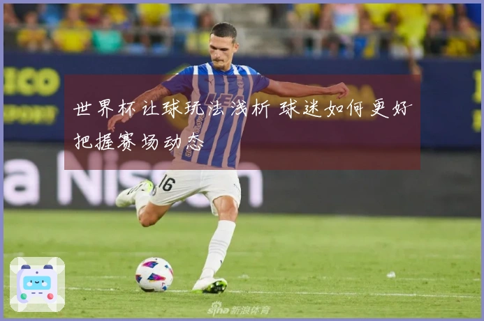 世界杯让球玩法浅析 球迷如何更好把握赛场动态