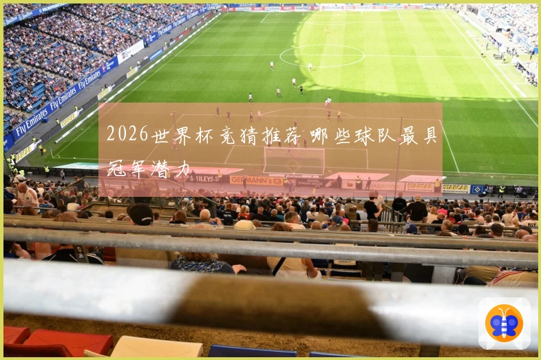 2026世界杯竞猜推荐 哪些球队最具冠军潜力