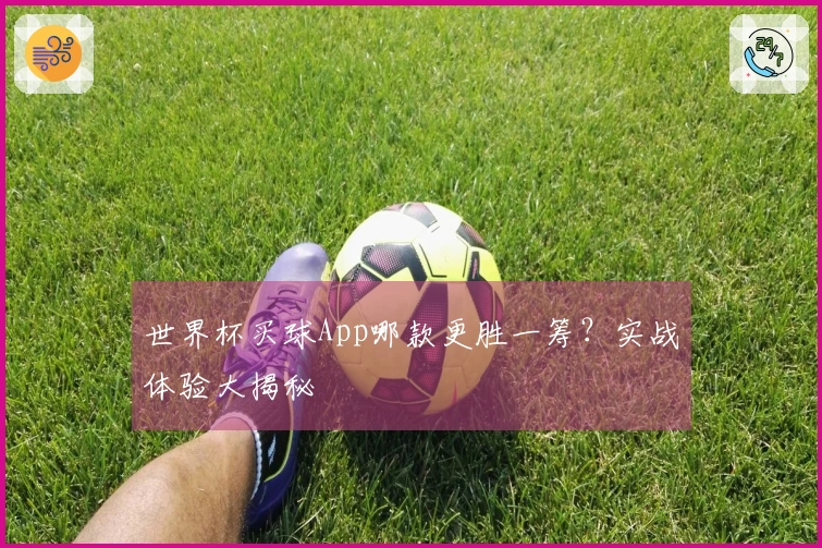 世界杯买球App哪款更胜一筹？实战体验大揭秘
