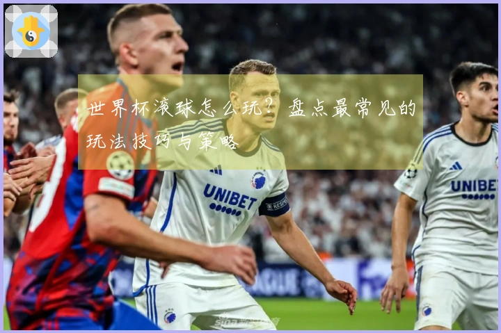世界杯滚球怎么玩？盘点最常见的玩法技巧与策略