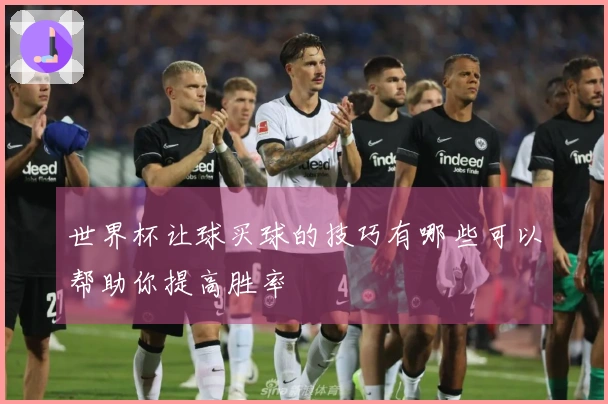 世界杯让球买球的技巧有哪些可以帮助你提高胜率