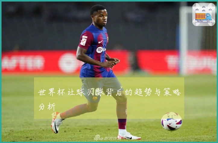 世界杯让球买球背后的趋势与策略分析