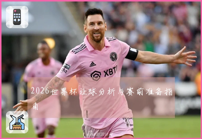 2026世界杯让球分析与赛前准备指南