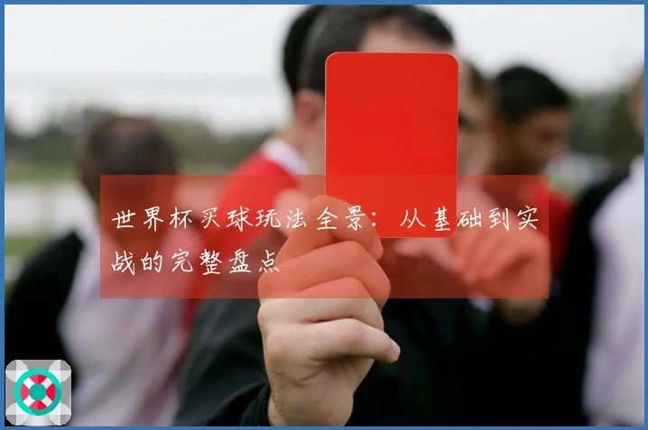 世界杯买球玩法全景：从基础到实战的完整盘点
