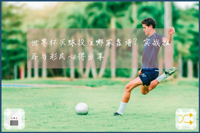 世界杯买球投注哪家靠谱？实战推荐与彩民心得分享