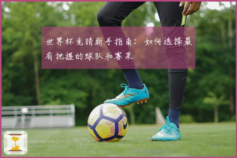 世界杯竞猜新手指南：如何选择最有把握的球队和赛果