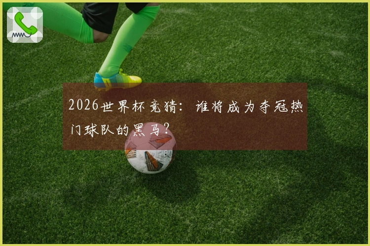 2026世界杯竞猜：谁将成为夺冠热门球队的黑马？