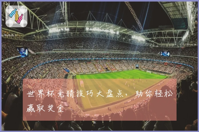 世界杯竞猜技巧大盘点，助你轻松赢取奖金