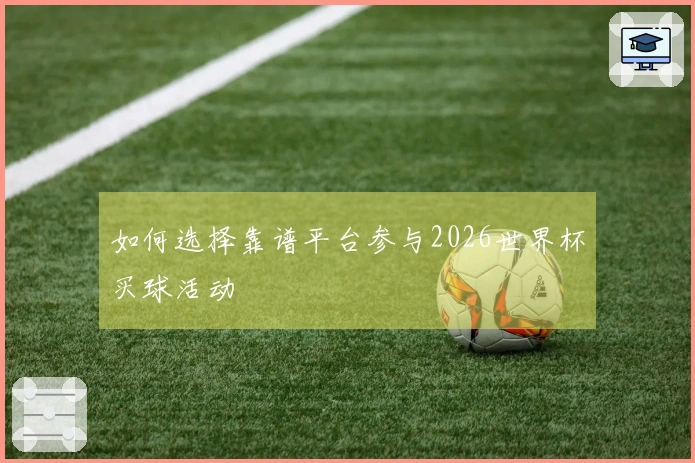 如何选择靠谱平台参与2026世界杯买球活动
