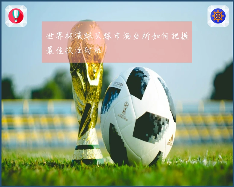 世界杯滚球买球市场分析如何把握最佳投注时机