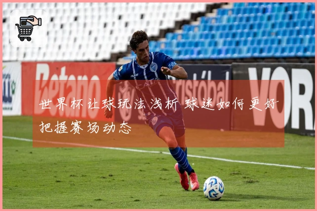 世界杯让球玩法浅析 球迷如何更好把握赛场动态