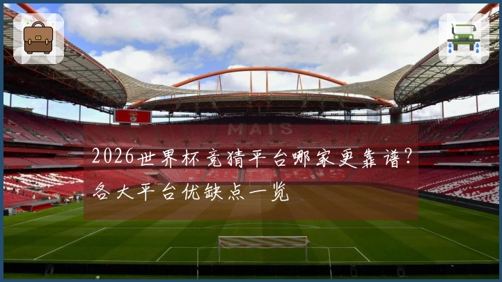 2026世界杯竞猜平台哪家更靠谱？各大平台优缺点一览