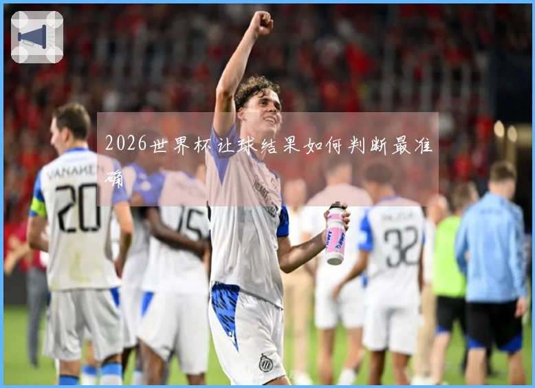 2026世界杯让球结果如何判断最准确