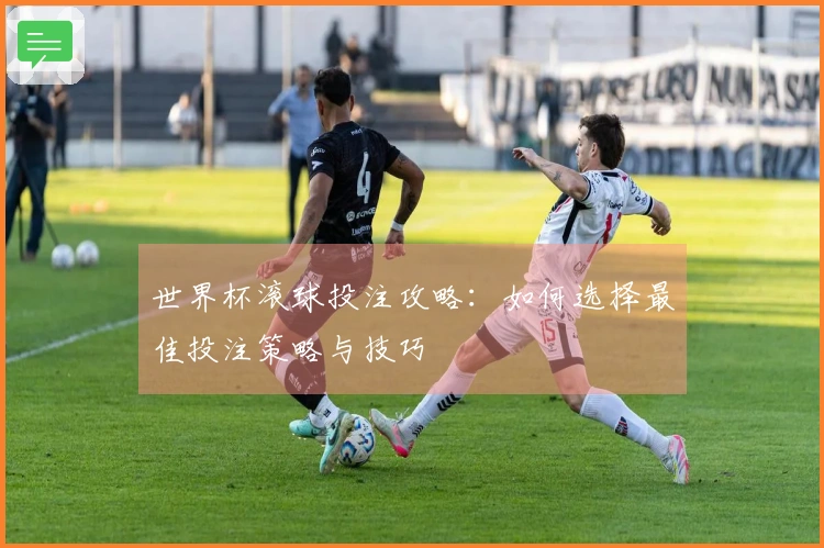 世界杯滚球投注攻略：如何选择最佳投注策略与技巧