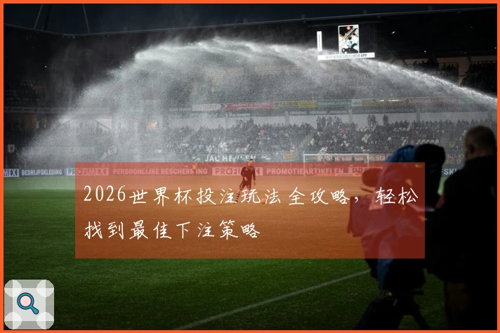 2026世界杯投注玩法全攻略，轻松找到最佳下注策略