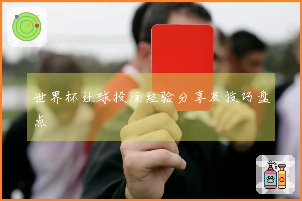 世界杯让球投注经验分享及技巧盘点