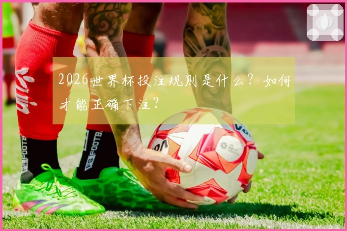2026世界杯投注规则是什么？如何才能正确下注？